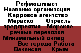 Рефмашинист › Название организации ­ Кадровое агентство "Мариско-2" › Отрасль предприятия ­ Морские, речные перевозки › Минимальный оклад ­ 100 000 - Все города Работа » Вакансии   . Крым,Гаспра